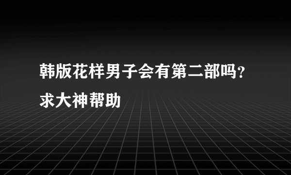 韩版花样男子会有第二部吗？求大神帮助