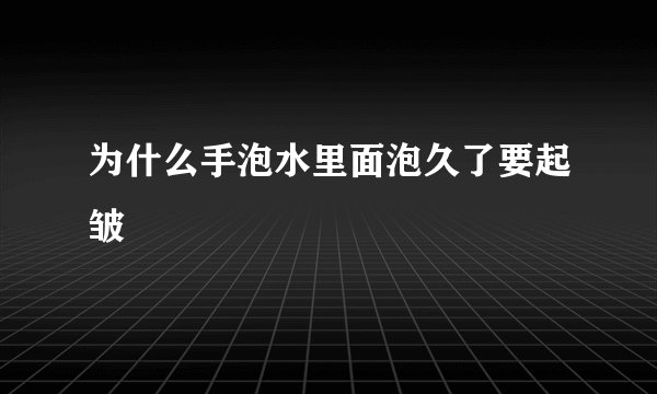 为什么手泡水里面泡久了要起皱