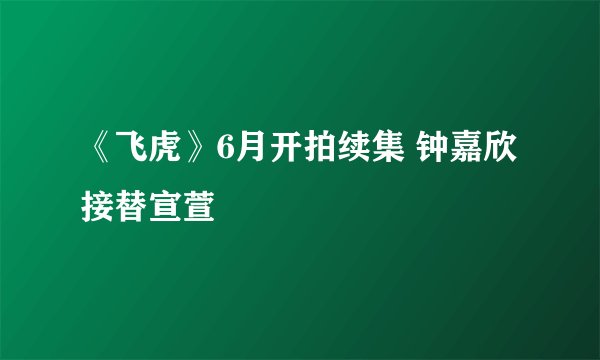 《飞虎》6月开拍续集 钟嘉欣接替宣萱