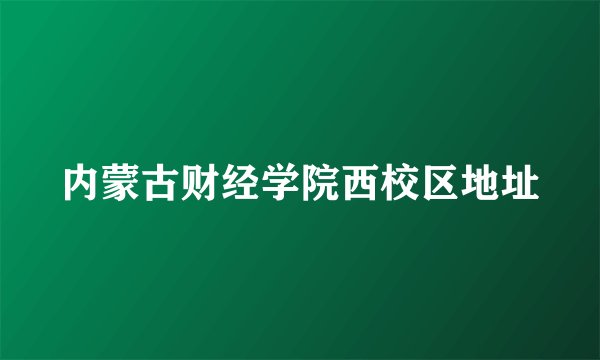 内蒙古财经学院西校区地址