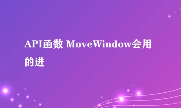 API函数 MoveWindow会用的进