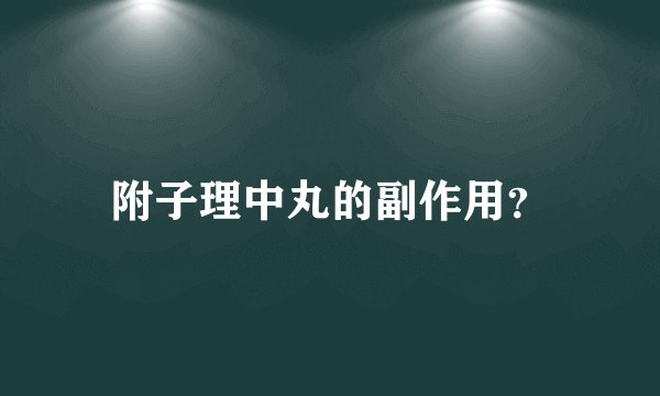 附子理中丸的副作用？