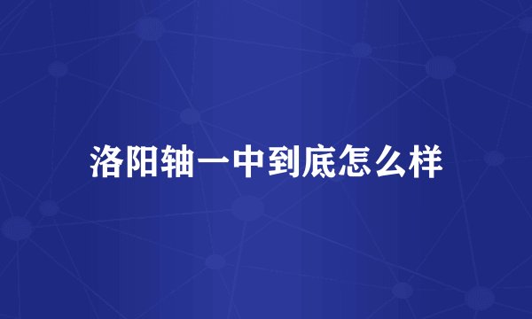 洛阳轴一中到底怎么样