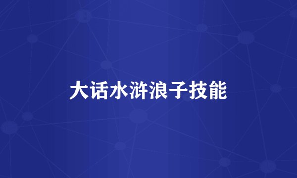 大话水浒浪子技能