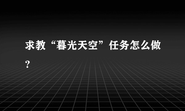 求教“暮光天空”任务怎么做？