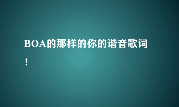 BOA的那样的你的谐音歌词！