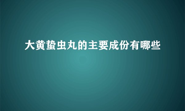 大黄蛰虫丸的主要成份有哪些