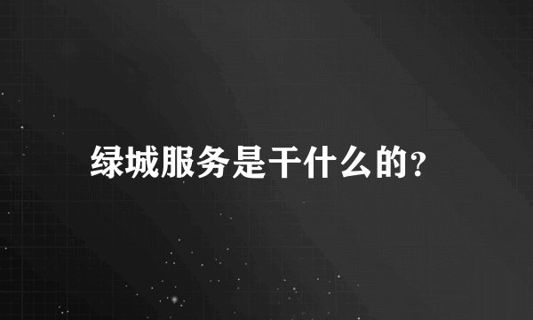 绿城服务是干什么的？