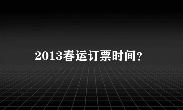 2013春运订票时间？