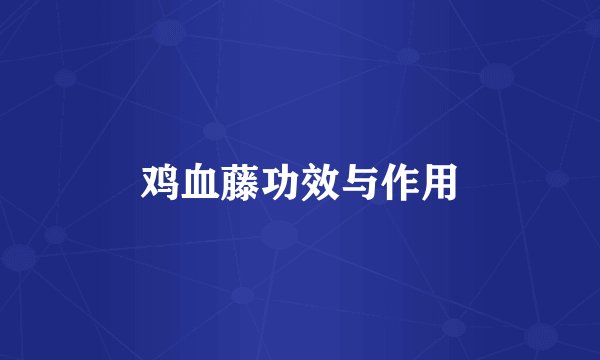 鸡血藤功效与作用