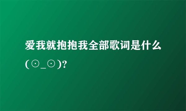 爱我就抱抱我全部歌词是什么(⊙_⊙)?