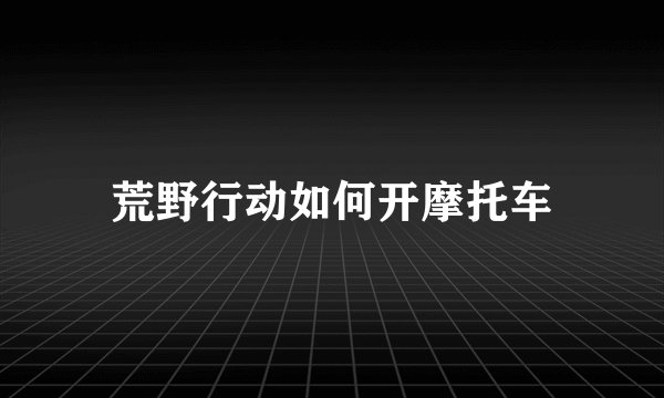 荒野行动如何开摩托车