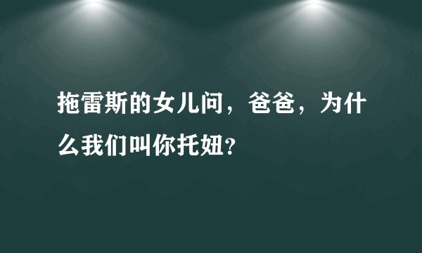 拖雷斯的女儿问，爸爸，为什么我们叫你托妞？