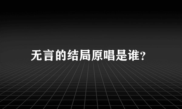 无言的结局原唱是谁?