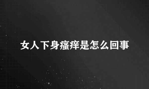 女人下身瘙痒是怎么回事