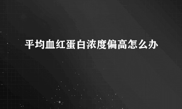 平均血红蛋白浓度偏高怎么办
