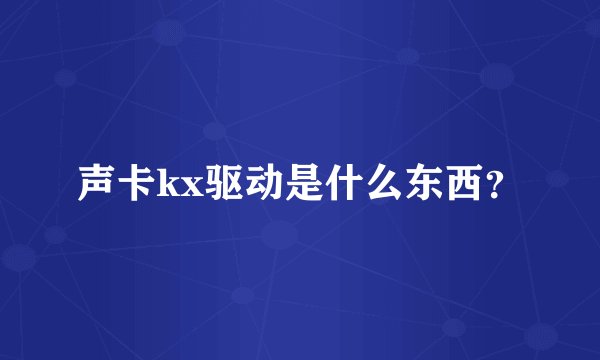 声卡kx驱动是什么东西？