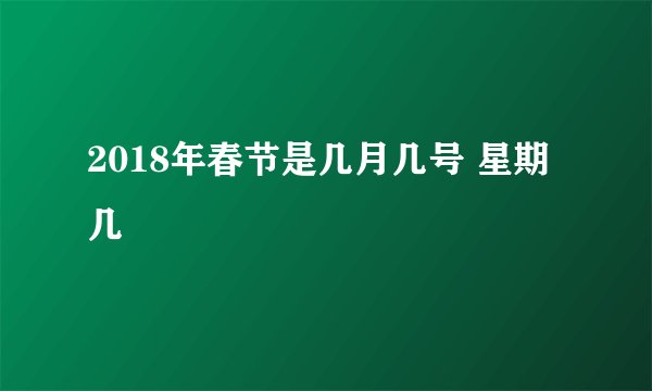 2018年春节是几月几号 星期几