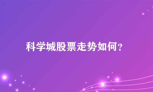 科学城股票走势如何？