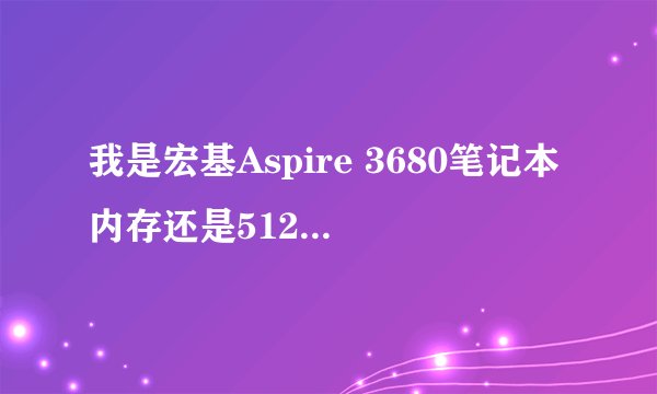 我是宏基Aspire 3680笔记本内存还是512M，请问内存能升到多少？能推荐几款单机游戏吗