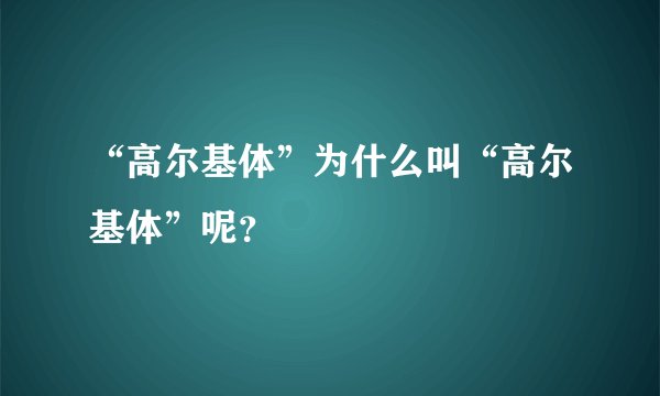 “高尔基体”为什么叫“高尔基体”呢？