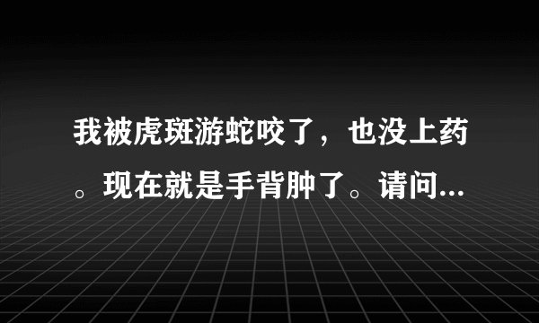 我被虎斑游蛇咬了，也没上药。现在就是手背肿了。请问有没有事