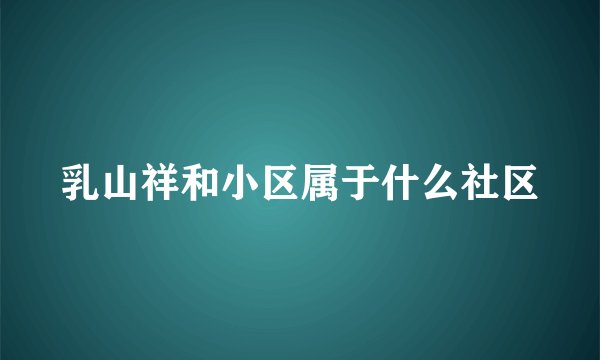 乳山祥和小区属于什么社区