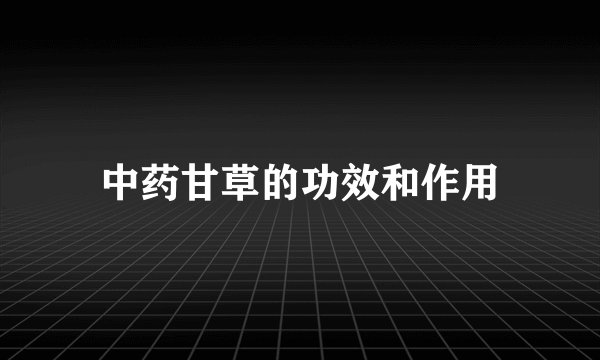 中药甘草的功效和作用