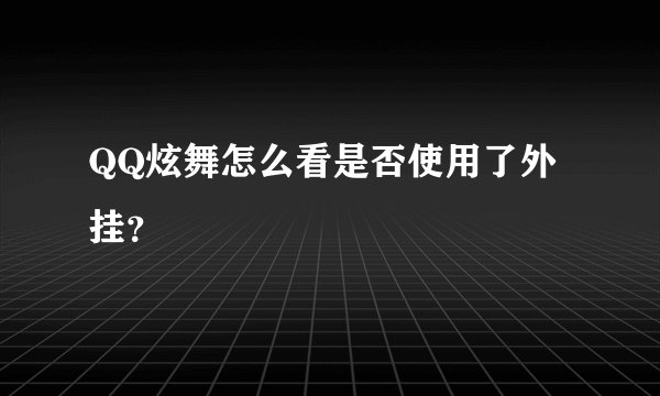 QQ炫舞怎么看是否使用了外挂？