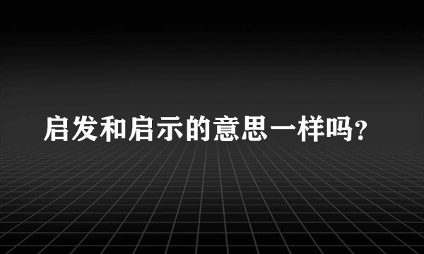 启发和启示的意思一样吗？