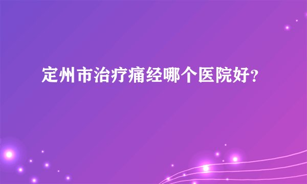 定州市治疗痛经哪个医院好？