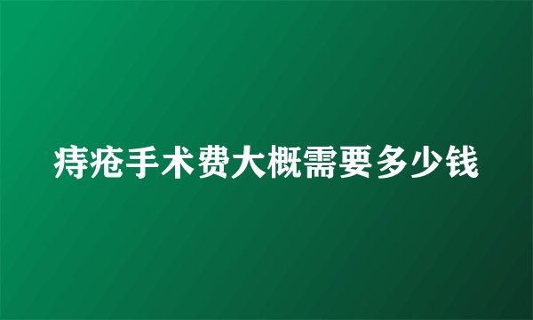 痔疮手术费大概需要多少钱