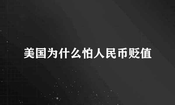 美国为什么怕人民币贬值
