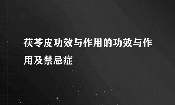 茯苓皮功效与作用的功效与作用及禁忌症
