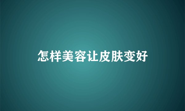 怎样美容让皮肤变好