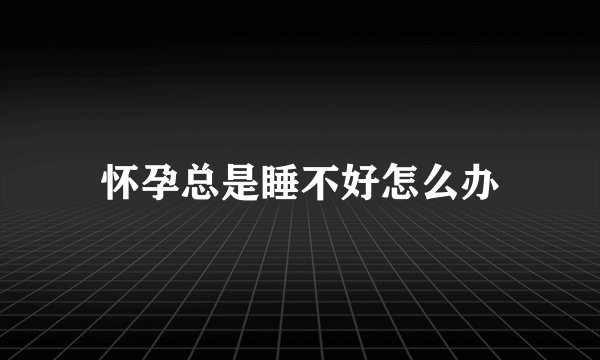 怀孕总是睡不好怎么办