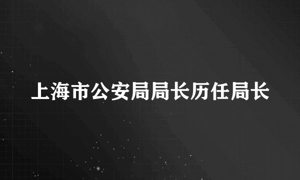 上海市公安局局长历任局长