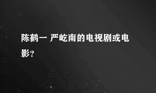 陈鹤一 严屹南的电视剧或电影?