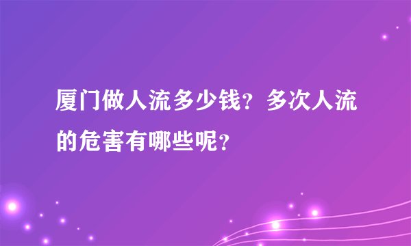 厦门做人流多少钱？多次人流的危害有哪些呢？