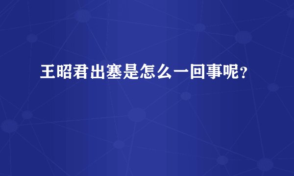 王昭君出塞是怎么一回事呢？