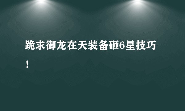 跪求御龙在天装备砸6星技巧！