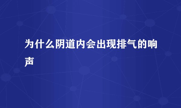 为什么阴道内会出现排气的响声
