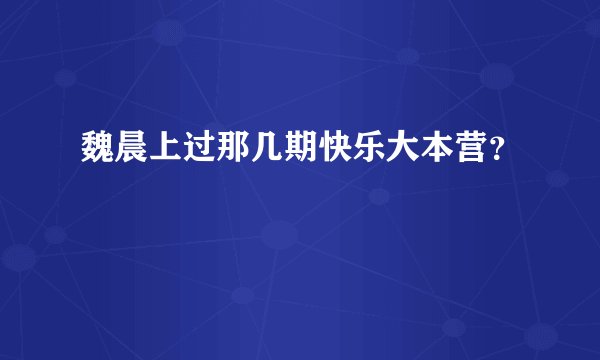 魏晨上过那几期快乐大本营？
