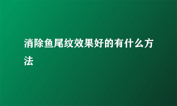 消除鱼尾纹效果好的有什么方法