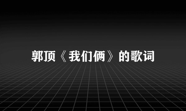 郭顶《我们俩》的歌词