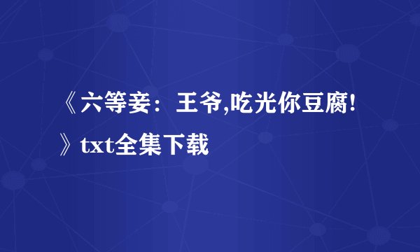《六等妾：王爷,吃光你豆腐!》txt全集下载