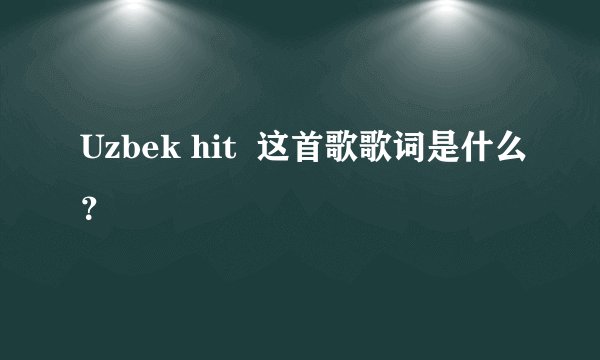 Uzbek hit 这首歌歌词是什么?