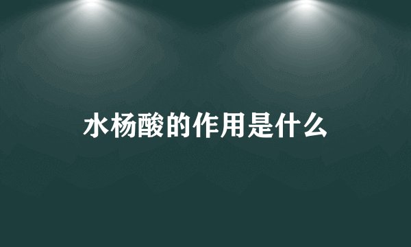 水杨酸的作用是什么