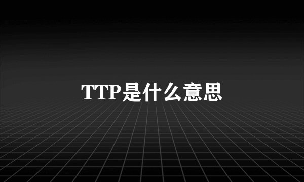TTP是什么意思