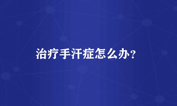 治疗手汗症怎么办?